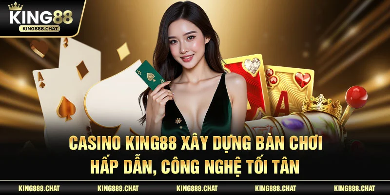 Casino KING88 xây dựng bàn chơi hấp dẫn, công nghệ tối tân