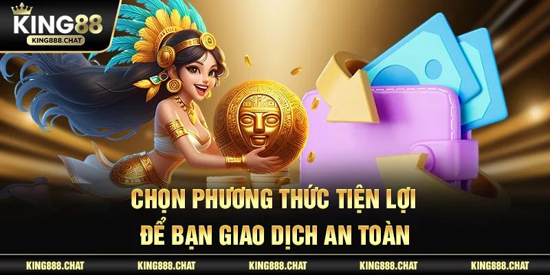 Chọn phương thức tiện lợi để bạn giao dịch an toàn