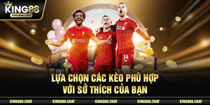 Lựa chọn các kèo phù hợp với sở thích của bạn