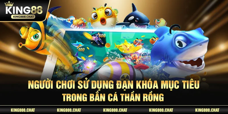 Người chơi sử dụng đạn khóa mục tiêu trong bắn cá thần rồng 