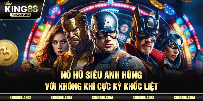 Nổ hũ siêu anh hùng với không khí cực kỳ khốc liệt