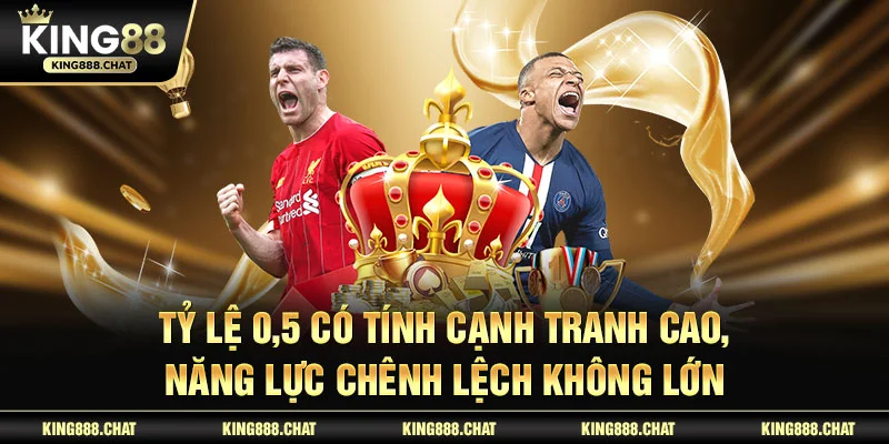 Tỷ lệ 0,5 có tính cạnh tranh cao, năng lực chênh lệch không lớn